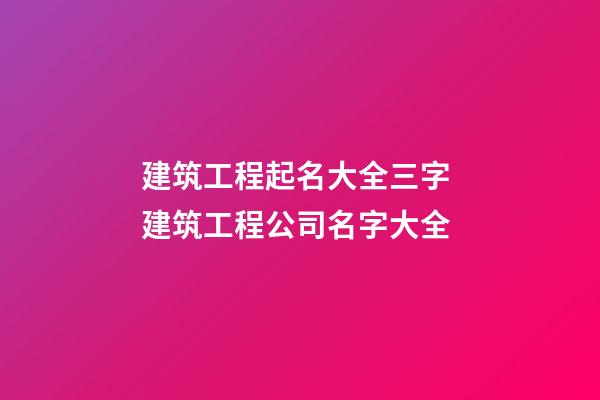 建筑工程起名大全三字 建筑工程公司名字大全-第1張-公司起名-玄機派